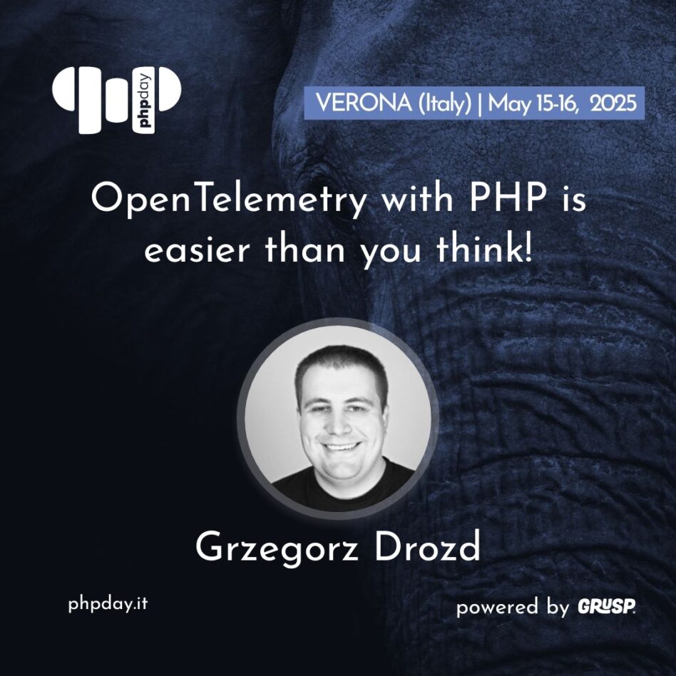 Phpday - Verona May 15, 2025 Grzegorz Drozd OpenTelemetry with PHP is easier than you think!