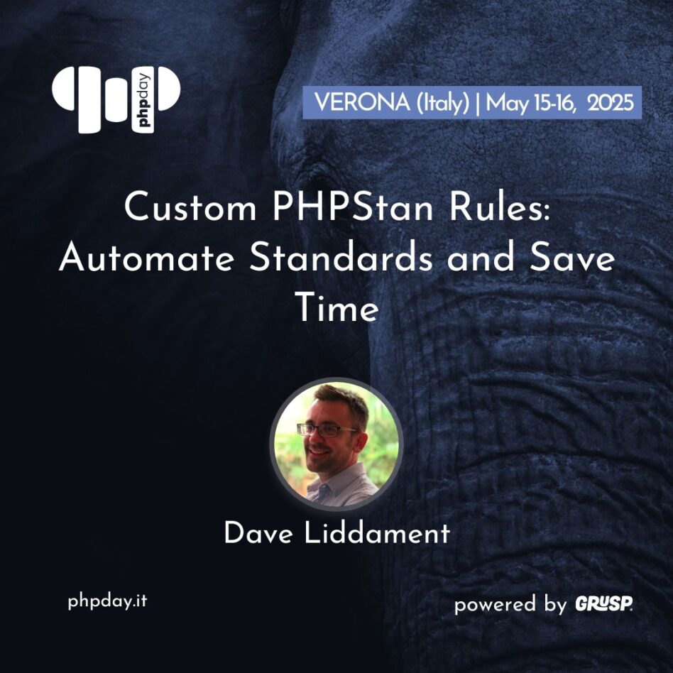 Phpday - Verona May 15, 2025 Dave Liddament Custom PHPStan Rules: Automate Standards and Save Time